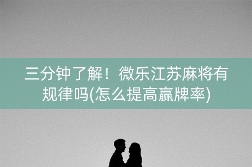 三分钟了解！微乐江苏麻将有规律吗(怎么提高赢牌率)