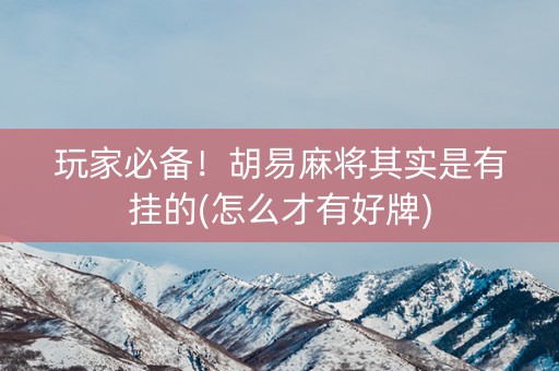 玩家必备！胡易麻将其实是有挂的(怎么才有好牌)