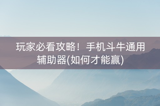 玩家必看攻略！手机斗牛通用辅助器(如何才能赢)