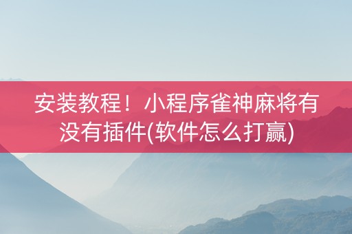 安装教程！小程序雀神麻将有没有插件(软件怎么打赢)