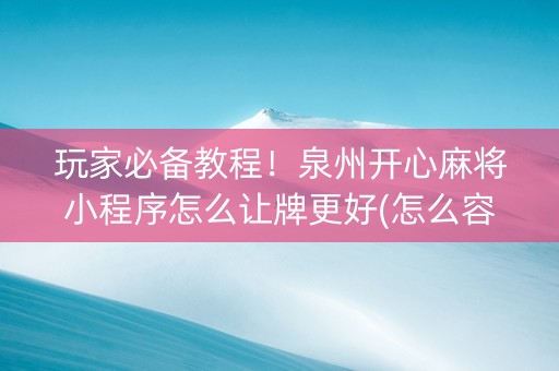 玩家必备教程！泉州开心麻将小程序怎么让牌更好(怎么容易赢)