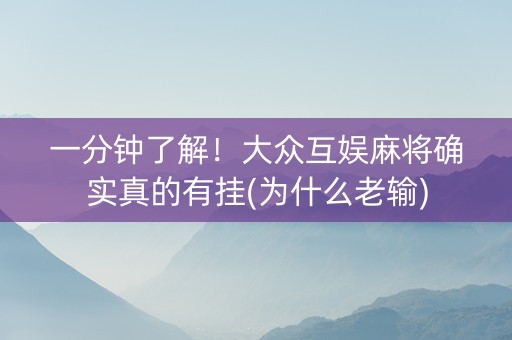 一分钟了解！大众互娱麻将确实真的有挂(为什么老输)