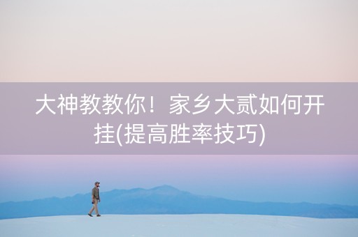 大神教教你！家乡大贰如何开挂(提高胜率技巧)