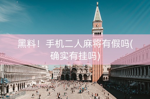 黑料！手机二人麻将有假吗(确实有挂吗)