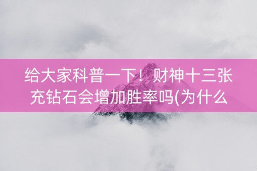 给大家科普一下！财神十三张充钻石会增加胜率吗(为什么牌一直很差)