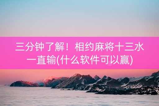 三分钟了解！相约麻将十三水一直输(什么软件可以赢)