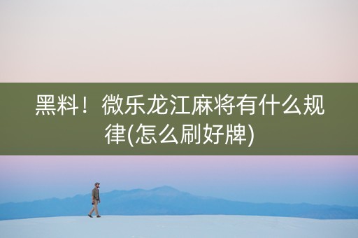 黑料！微乐龙江麻将有什么规律(怎么刷好牌)