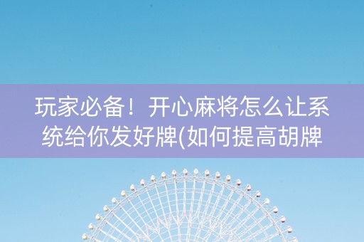 玩家必备！开心麻将怎么让系统给你发好牌(如何提高胡牌率)