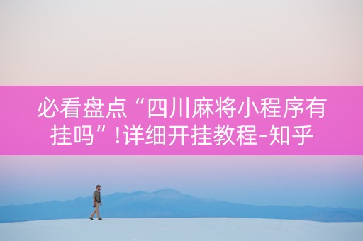 必看盘点“四川麻将小程序有挂吗”!详细开挂教程-知乎