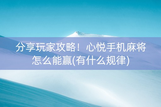 分享玩家攻略！心悦手机麻将怎么能赢(有什么规律)