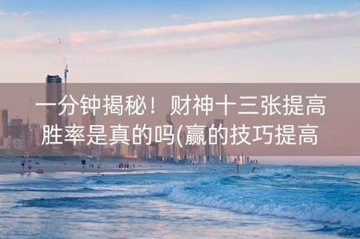 一分钟揭秘！财神十三张提高胜率是真的吗(赢的技巧提高胜率)