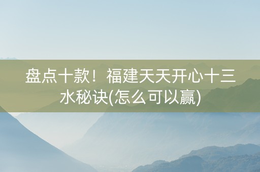 盘点十款！福建天天开心十三水秘诀(怎么可以赢)