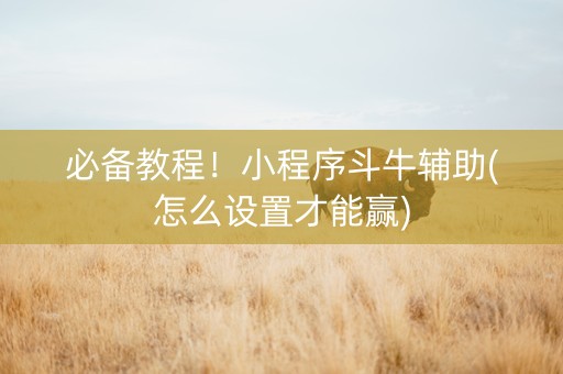 必备教程！小程序斗牛辅助(怎么设置才能赢)