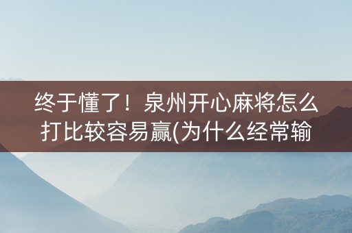终于懂了！泉州开心麻将怎么打比较容易赢(为什么经常输)