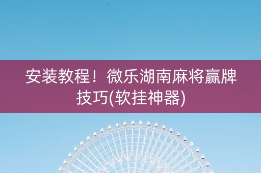 安装教程！微乐湖南麻将赢牌技巧(软挂神器)