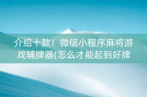 介绍十款！微信小程序麻将游戏辅牌器(怎么才能起到好牌)