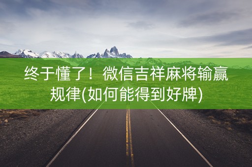 终于懂了！微信吉祥麻将输赢规律(如何能得到好牌)