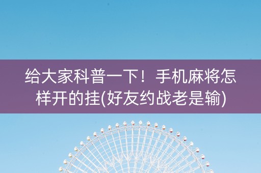 给大家科普一下！手机麻将怎样开的挂(好友约战老是输)