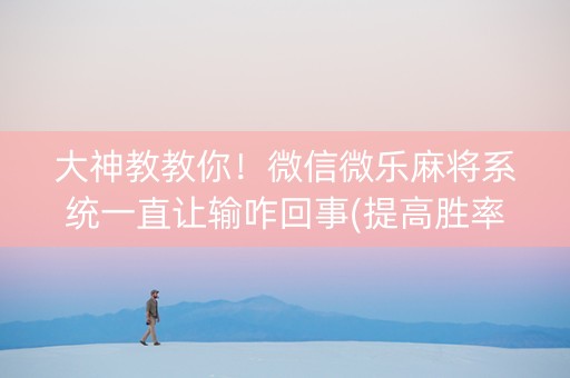 大神教教你！微信微乐麻将系统一直让输咋回事(提高胜率技巧)