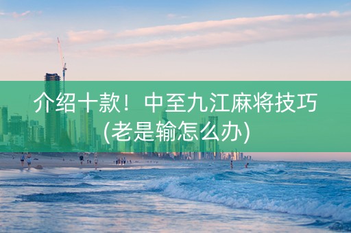 介绍十款！中至九江麻将技巧(老是输怎么办)