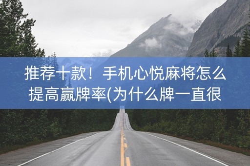 推荐十款！手机心悦麻将怎么提高赢牌率(为什么牌一直很差)