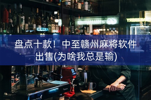 盘点十款！中至赣州麻将软件出售(为啥我总是输)