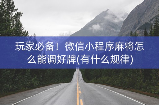 玩家必备！微信小程序麻将怎么能调好牌(有什么规律)