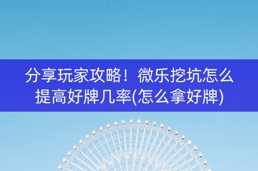 分享玩家攻略！微乐挖坑怎么提高好牌几率(怎么拿好牌)