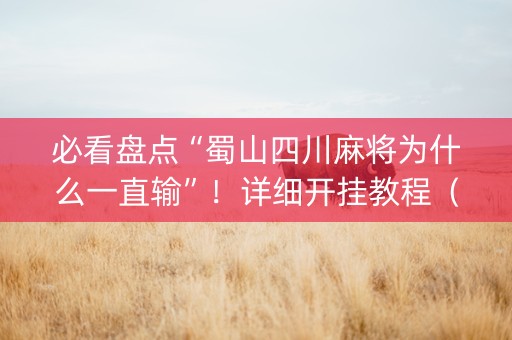 必看盘点“蜀山四川麻将为什么一直输”！详细开挂教程（确实真的有挂)-知乎