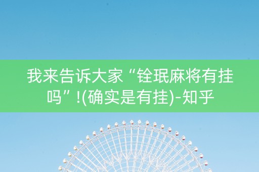 我来告诉大家“铨珉麻将有挂吗”!(确实是有挂)-知乎