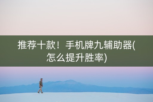 推荐十款！手机牌九辅助器(怎么提升胜率)
