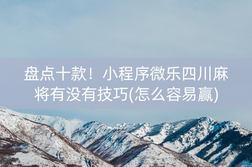 盘点十款！小程序微乐四川麻将有没有技巧(怎么容易赢)