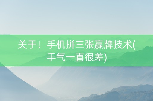 关于！手机拼三张赢牌技术(手气一直很差)