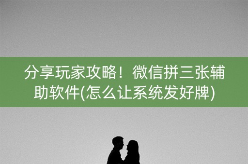 分享玩家攻略！微信拼三张辅助软件(怎么让系统发好牌)
