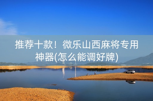 推荐十款！微乐山西麻将专用神器(怎么能调好牌)