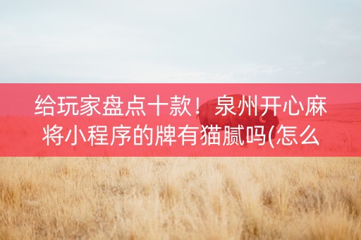 给玩家盘点十款！泉州开心麻将小程序的牌有猫腻吗(怎么才有好牌)