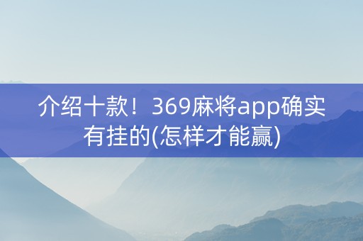 介绍十款！369麻将app确实有挂的(怎样才能赢)