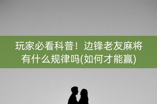 玩家必看科普！边锋老友麻将有什么规律吗(如何才能赢)