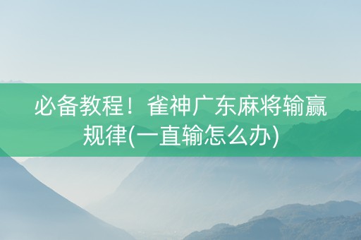 必备教程！雀神广东麻将输赢规律(一直输怎么办)