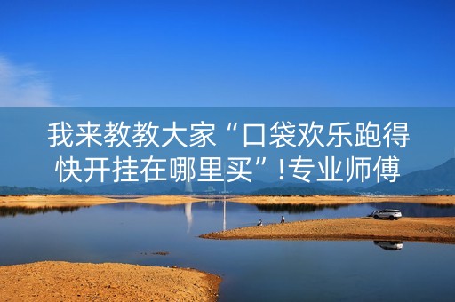 我来教教大家“口袋欢乐跑得快开挂在哪里买”!专业师傅带你一起了解（详细教程）-知乎