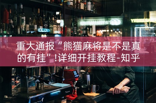 重大通报“熊猫麻将是不是真的有挂”!详细开挂教程-知乎