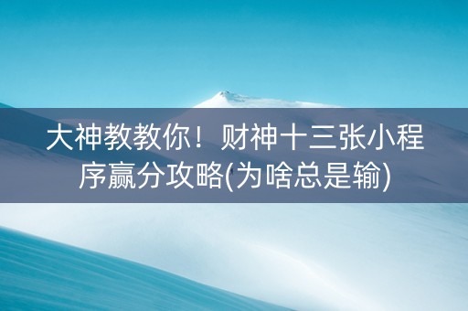 大神教教你！财神十三张小程序赢分攻略(为啥总是输)