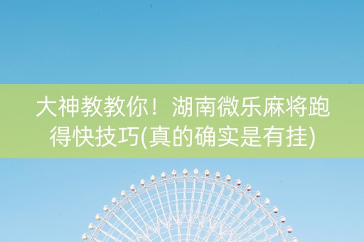 大神教教你！湖南微乐麻将跑得快技巧(真的确实是有挂)
