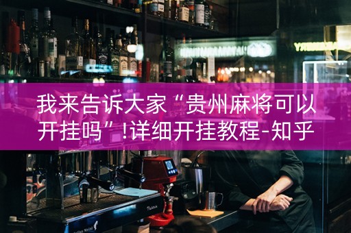 我来告诉大家“贵州麻将可以开挂吗”!详细开挂教程-知乎