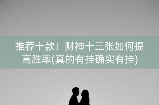 推荐十款！财神十三张如何提高胜率(真的有挂确实有挂)