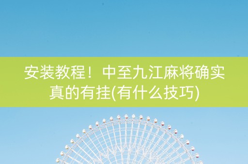 安装教程！中至九江麻将确实真的有挂(有什么技巧)