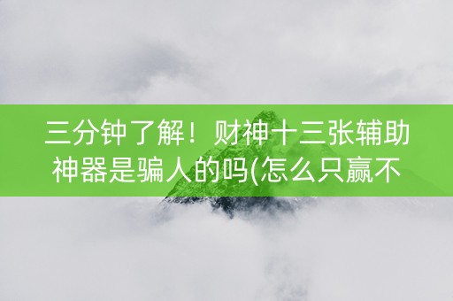 三分钟了解！财神十三张辅助神器是骗人的吗(怎么只赢不输)