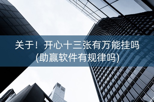 关于！开心十三张有万能挂吗(助赢软件有规律吗)