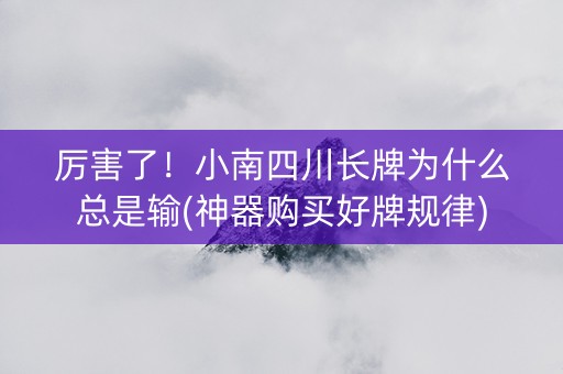 厉害了！小南四川长牌为什么总是输(神器购买好牌规律)