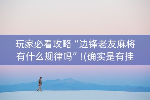 玩家必看攻略“边锋老友麻将有什么规律吗”!(确实是有挂)-知乎